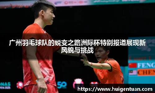 广州羽毛球队的蜕变之路洲际杯特别报道展现新风貌与挑战