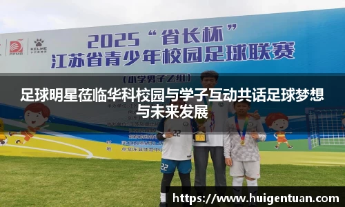 足球明星莅临华科校园与学子互动共话足球梦想与未来发展