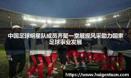 中国足球明星队成员齐聚一堂展现风采助力国家足球事业发展