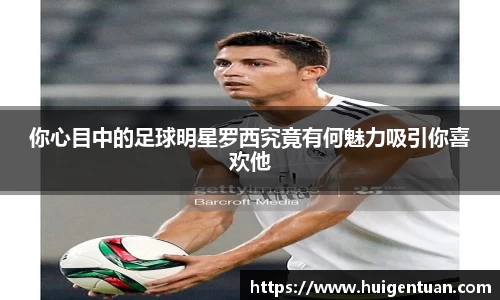 你心目中的足球明星罗西究竟有何魅力吸引你喜欢他
